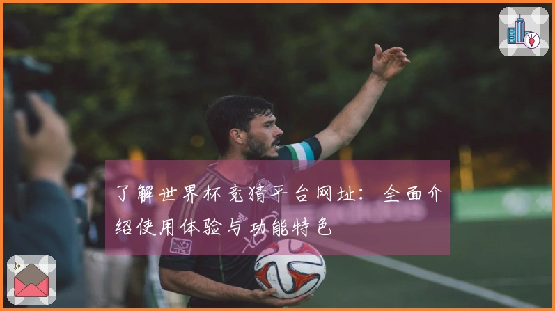 了解世界杯竞猜平台网址：全面介绍使用体验与功能特色