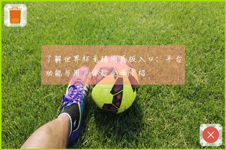 了解世界杯竞猜网页版入口：平台功能与用户体验全面介绍