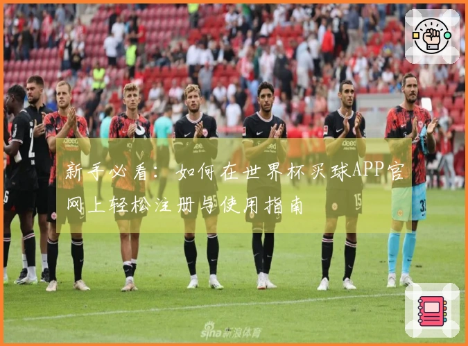 新手必看:如何在世界杯买球APP官网上轻松注册与使用指南