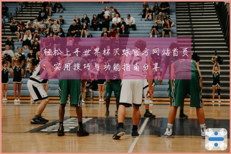 轻松上手世界杯买球官方网站首页：实用技巧与功能指南分享