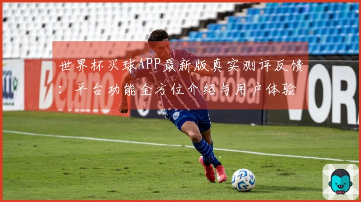 世界杯买球APP最新版真实测评反馈：平台功能全方位介绍与用户体验分享