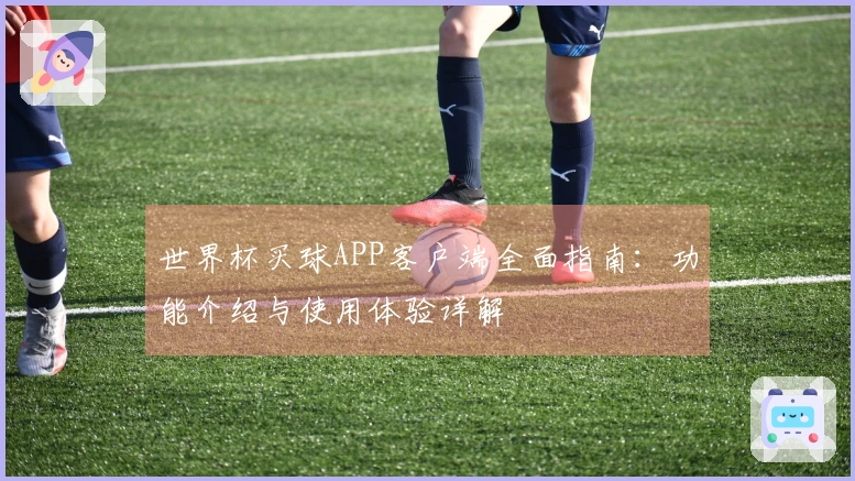 世界杯买球APP客户端全面指南：功能介绍与使用体验详解