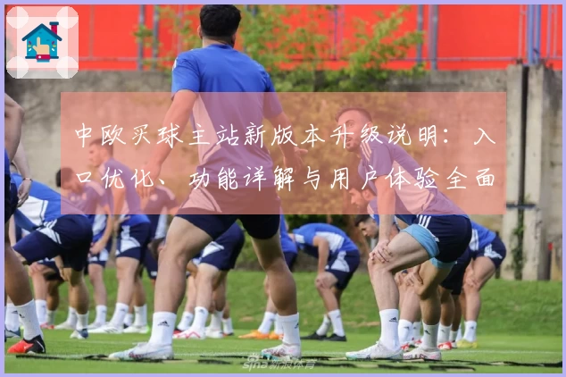中欧买球主站新版本升级说明：入口优化、功能详解与用户体验全面提升