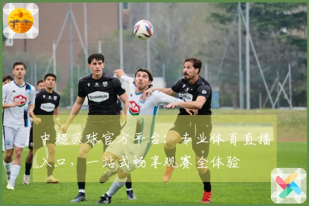 中超买球官方平台：专业体育直播入口，一站式畅享观赛全体验