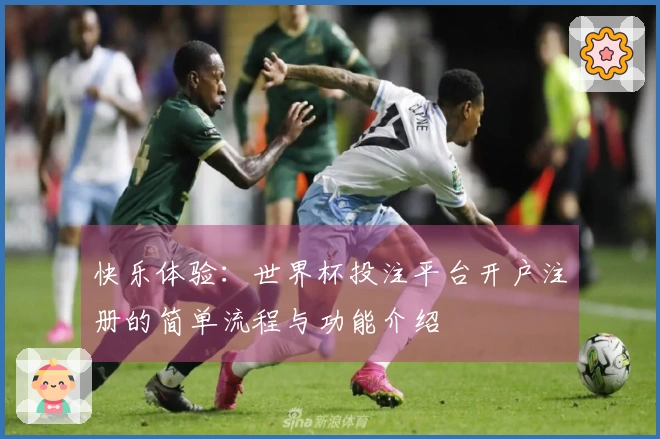 快乐体验：世界杯投注平台开户注册的简单流程与功能介绍