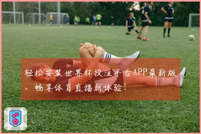 轻松安装世界杯投注平台APP最新版，畅享体育直播新体验！