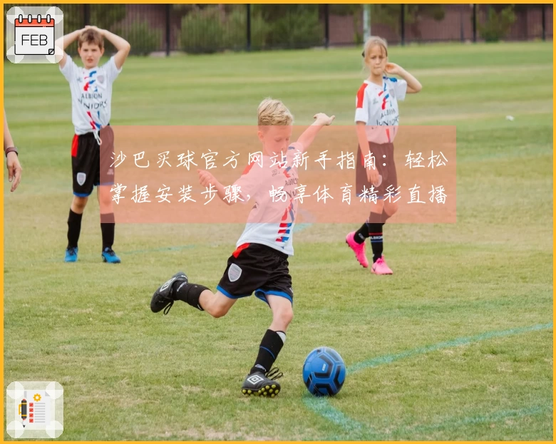 沙巴买球官方网站新手指南:轻松掌握安装步骤,畅享体育精彩直播服务