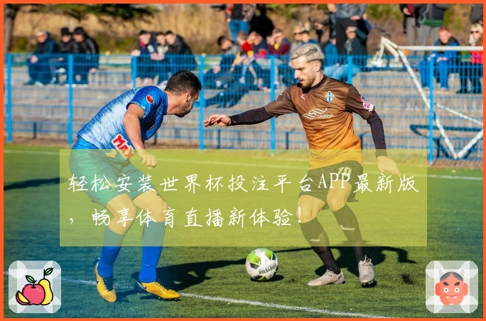 轻松安装世界杯投注平台APP最新版，畅享体育直播新体验！