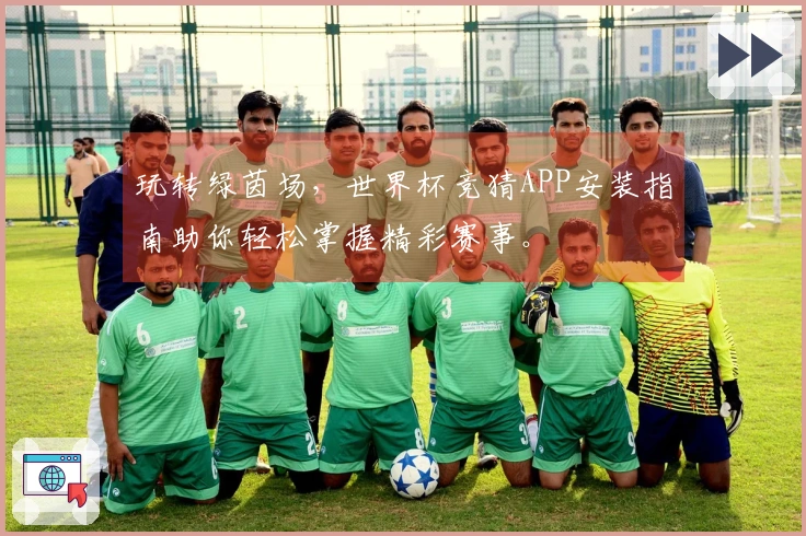 玩转绿茵场，世界杯竞猜APP安装指南助你轻松掌握精彩赛事。