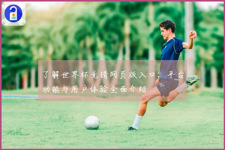 了解世界杯竞猜网页版入口：平台功能与用户体验全面介绍