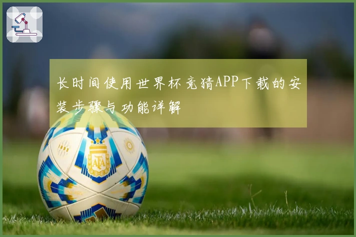 长时间使用世界杯竞猜APP下载的安装步骤与功能详解