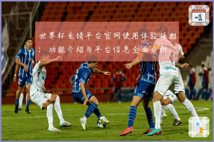 世界杯竞猜平台官网使用体验评测：功能介绍与平台信息全面分析