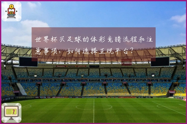世界杯买足球的体彩竞猜流程和注意事项，如何选择正规平台？