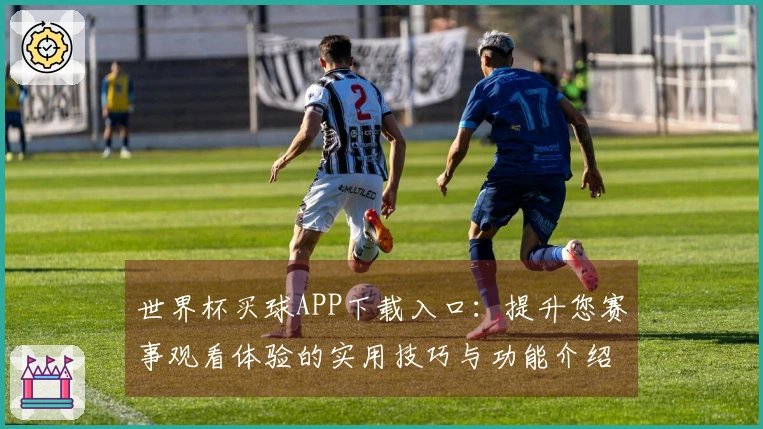 世界杯买球APP下载入口：提升您赛事观看体验的实用技巧与功能介绍