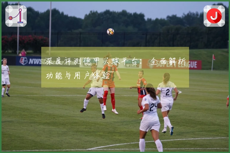 深度评测德甲买球平台：全面解析功能与用户体验