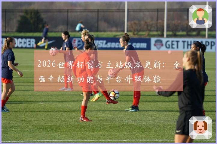 2026世界杯官方主站版本更新：全面介绍新功能与平台升级体验