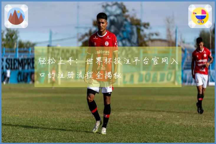 轻松上手：世界杯投注平台官网入口的注册流程全揭秘