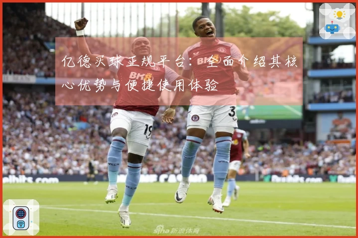 亿德买球正规平台：全面介绍其核心优势与便捷使用体验