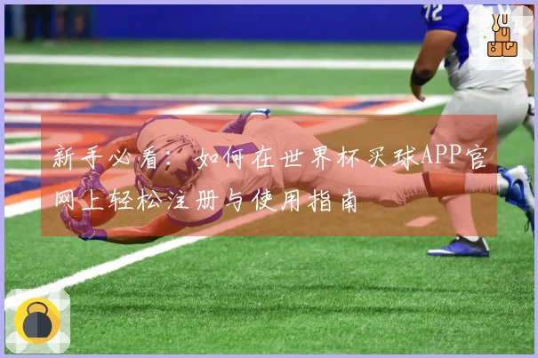 新手必看：如何在世界杯买球APP官网上轻松注册与使用指南